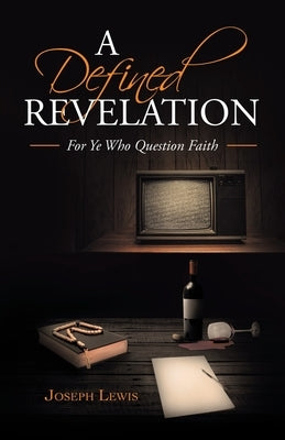 A Defined Revelation: For Ye Who Question Faith by Lewis, Joseph