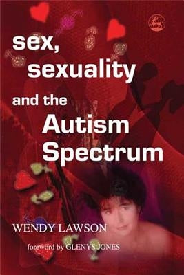 Sex, Sexuality and the Autism Spectrum by Lawson, Wendy