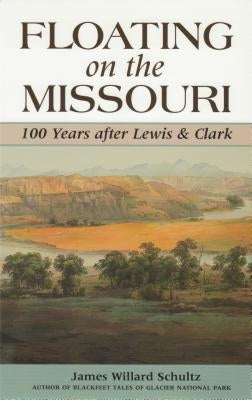 Floating on the Missouri: 100 Years After Lewis & Clark by Schultz, James Willard