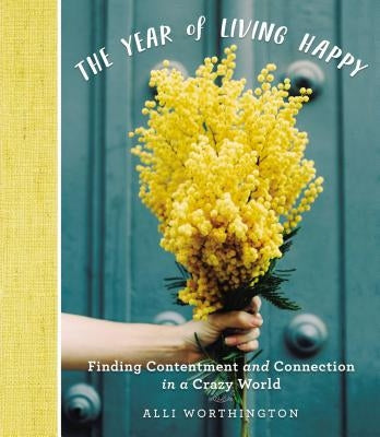 The Year of Living Happy: Finding Contentment and Connection in a Crazy World by Worthington, Alli