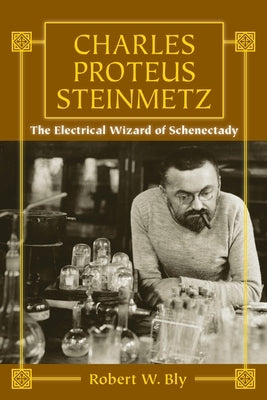 Charles Proteus Steinmetz: The Electrical Wizard of Schenectady by Bly, Robert W.