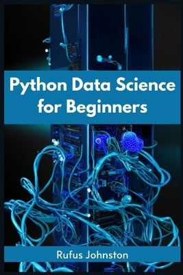 Python Data Science for Beginners: Unlock the Power of Data Science with Python and Start Your Journey as a Beginner (2023 Crash Course) by Johnston, Rufus