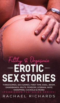 Filthy& Orgasmic Erotic Sex Stories: Threesomes, Sex Games, First Time Anal, BDSM, Gangbangs, MILFs, Femdom, Lesbian, Wife Swapping, Cuckold & More! ( by Richards, Rachael