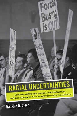 Racial Uncertainties: Mexican Americans, School Desegregation, and the Making of Race in Post-Civil Rights America Volume 68 by Olden, Danielle R.