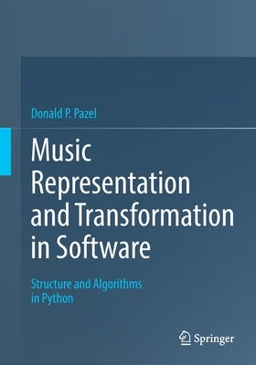 Music Representation and Transformation in Software: Structure and Algorithms in Python by Pazel, Donald P.