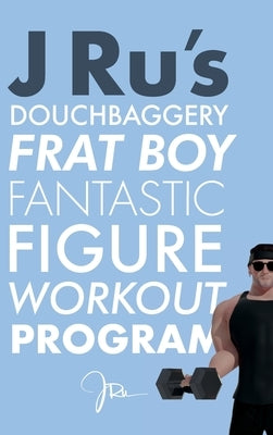 J Ru's Douchbaggery Frat Boy Fantastic Figure Workout Program by Ru, J.