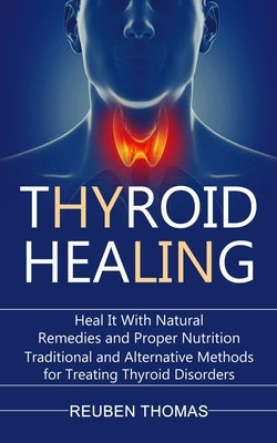 Thyroid Healing: Heal It With Natural Remedies and Proper Nutrition (Traditional and Alternative Methods for Treating Thyroid Disorders by Thomas, Reuben