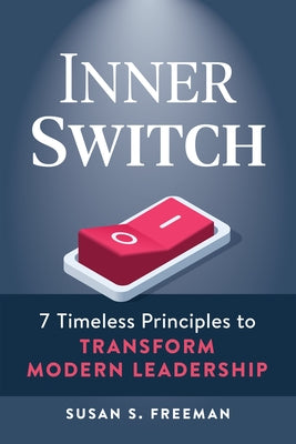 Inner Switch: 7 Timeless Principles to Transform Modern Leadership by Freeman, Susan S.