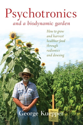 Psychotronics and a Biodynamic Garden: How to Grow and Harvest Healthier Food Through Radionics and Dowsing Paperback Portal Books