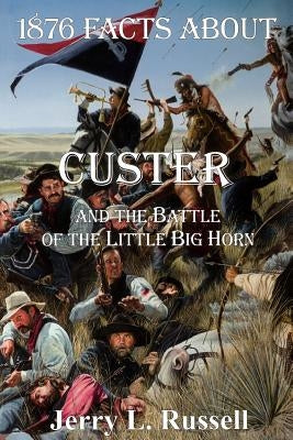 1876 Facts about Custer and the Battle of the Little Big Horn by Russell, Jerry