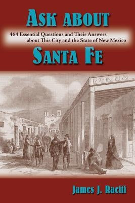 Ask About Santa Fe: 464 Essential Questions and Their Answers about This City and the State of New Mexico by Raciti, James J.