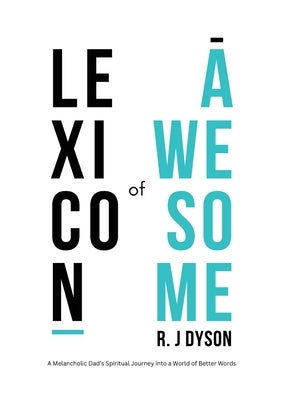 Lexicon of Awesome: A Melancholic Dad's Spiritual Journey Into a World of Better Words by Dyson, R. J.