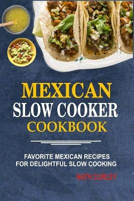 Mexican Slow Cooker Cookbook: Favorite Mexican Recipes For Delightful Slow Cooking Paperback Createspace Independent Publishing Platform