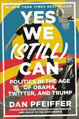 Yes We (Still) Can: Politics in the Age of Obama, Twitter, and Trump by Pfeiffer, Dan