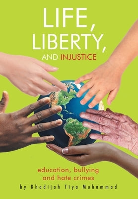 Life, Liberty, and Injustice: Education, Bullying, and Hate Crimes by Muhammad, Khadijah Tiya T.