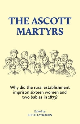 The Ascott Martyrs: Why did the rural establishment imprison sixteen women and two babies in 1873? Paperback Ascott Press