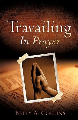 Travailing In Prayer by Collins, Betty A.