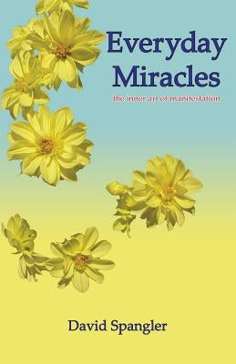 Everyday Miracles: the inner art of manifestation by Spangler, David