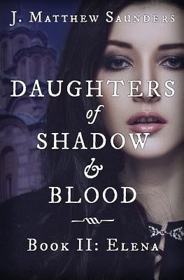 Daughters of Shadow and Blood - Book II: Elena by Saunders, J. Matthew