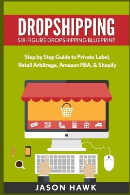 Dropshipping: Six-Figure Dropshipping Blueprint: Step by Step Guide to Private Label, Retail Arbitrage, Amazon FBA, Shopify Paperback Createspace Independent Publishing Platform
