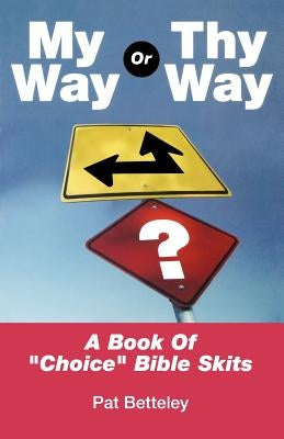 My Way or Thy Way: A Book of Choice Bible Skits by Betteley, Pat