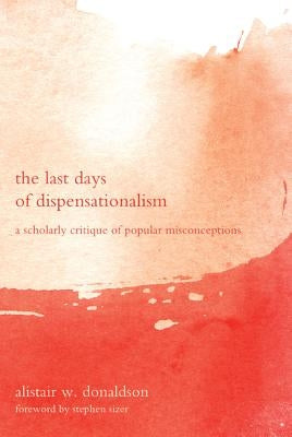 The Last Days of Dispensationalism by Donaldson, Alistair W.