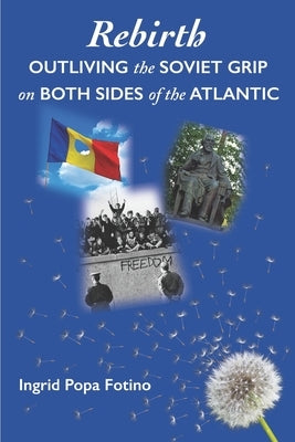 Rebirth: Outliving the Soviet Grip on Both Sides of the Atlantic by Fotino, Ingrid Popa