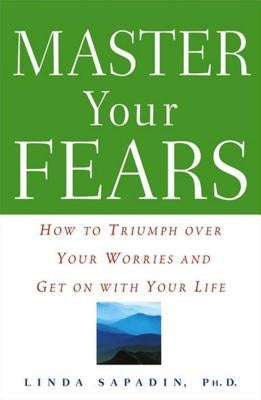 Master Your Fears: How to Triumph Over Your Worries and Get on with Your Life by Sapadin, Linda