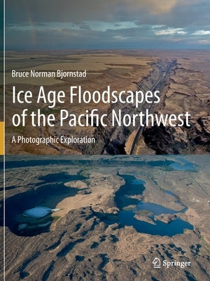 Ice Age Floodscapes of the Pacific Northwest: A Photographic Exploration by Bjornstad, Bruce Norman