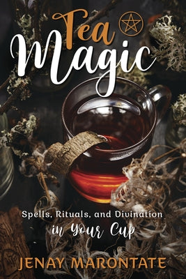 Tea Magic: Spells, Rituals, and Divination in Your Cup by Marontate, Jenay