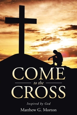 Come To The Cross by Morton, Matthew G.