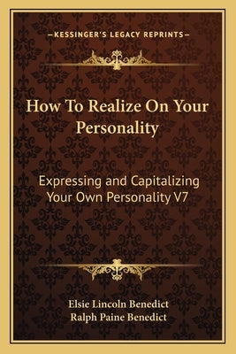 How To Realize On Your Personality: Expressing and Capitalizing Your Own Personality V7 by Benedict, Elsie Lincoln