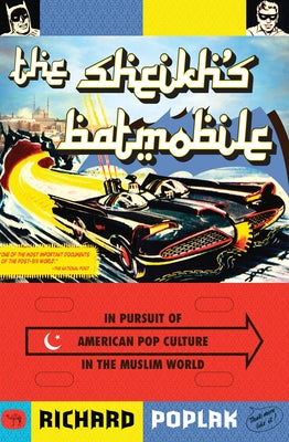 The Sheikh's Batmobile: In Pursuit of American Pop Culture in the Muslim World by Poplak, Richard