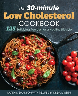 The 30-Minute Low Cholesterol Cookbook: 125 Satisfying Recipes for a Healthy Lifestyle by Swanson, Karen L.