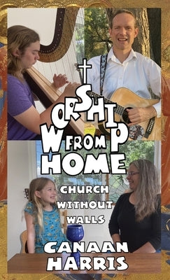 Worship from Home: Church Without Walls by Harris, Canaan