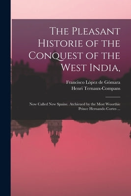 The Pleasant Historie of the Conquest of the West India,: Now Called New Spaine. Atchieued by the Most Woorthie Prince Hernando Cortes ... Paperback Legare Street Press