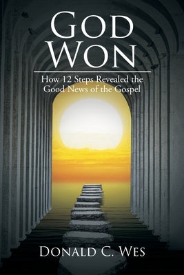 God Won: How 12 Steps Revealed the Good News of the Gospel Paperback Christian Faith Publishing, Inc