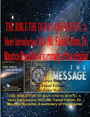 The Bible the Quran and Science: A Short Introduction 2014 (Mr. Faisal Fahim, Dr. Maurice Bucaille) A summary of the original by Bucaille, Maurice