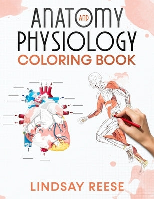 Anatomy and Physiology Coloring Book: A Self-Test Human Anatomy Coloring Book for Adults, Teens, Doctors, Nurses and Students by Reese, Lindsay