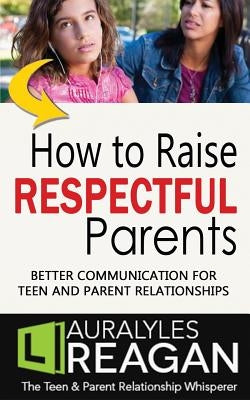 How to Raise Respectful Parents: Better Communication for Teen and Parent Relationships Paperback Moonshine Cove Publishing, LLC