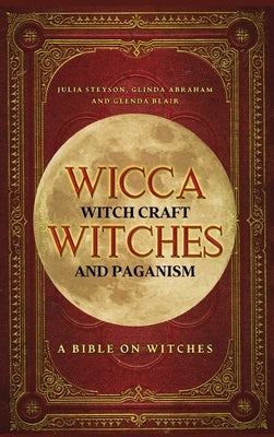 Wicca, Witch Craft, Witches and Paganism Hardback Version: A Bible on Witches: Witch Book (Witches, Spells and Magic 1) by Steyson, Julia