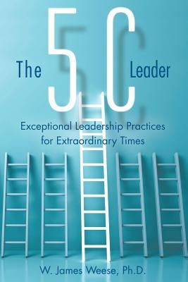 The 5C Leader: Exceptional Leadership Practices for Extraordinary Times Paperback Archway Publishing