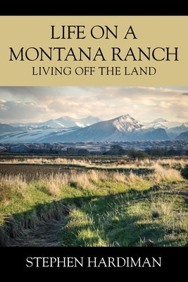 Life On A Montana Ranch: Living Off The Land Paperback Outskirts Press