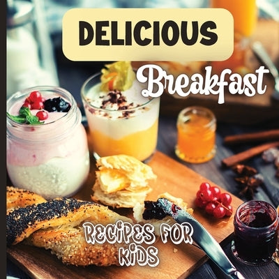 Delicious Breakfast Recipes: A breakfast recipes book for kids, 'Healthy and easy meals', is the perfect cookbook to get your little ones excited a Paperback Angelica S. Davis