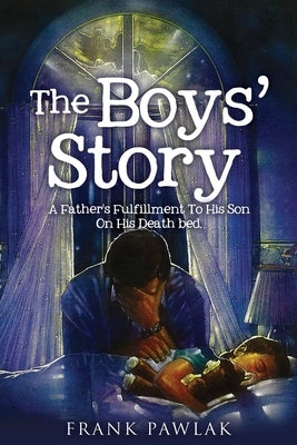 The Boys' Story: A Father's Fulfillment To His Son On His Death bed. by Pawlak, Frank