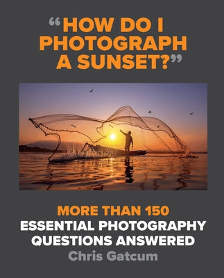 How Do I Photograph a Sunset?: More Than 150 Essential Photography Questions Answered Paperback Ilex Press