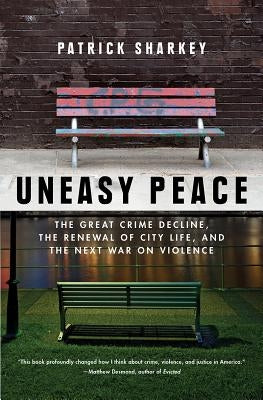 Uneasy Peace: The Great Crime Decline, the Renewal of City Life, and the Next War on Violence by Sharkey, Patrick