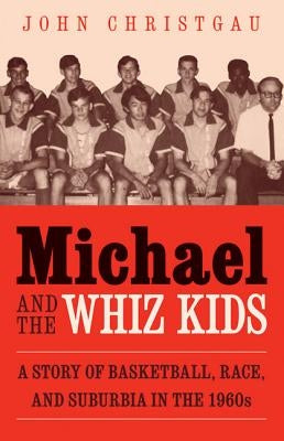 Michael and the Whiz Kids: A Story of Basketball, Race, and Suburbia in the 1960s by Christgau, John