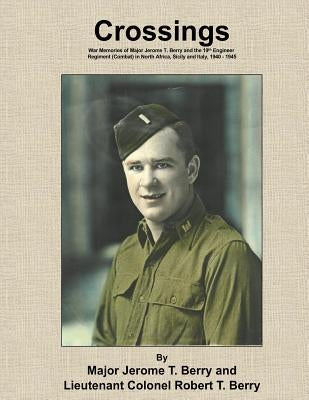 Crossings: War Memories of Major Jerome T. Berry and the 19th Engineer Regiment (Combat) in North Africa, Sicily and Italy, 1940 Paperback Createspace Independent Publishing Platform