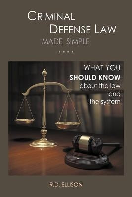Criminal Defense Law Made Simple ....: What You Should Know about the Law and the System by Ellison, R. D.